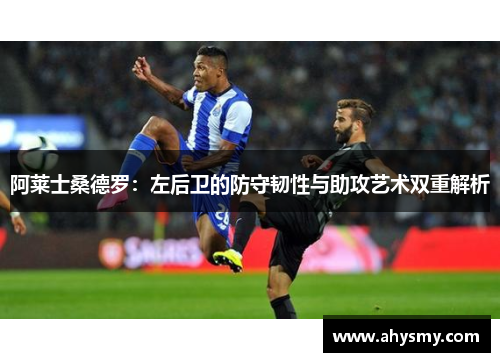 阿莱士桑德罗：左后卫的防守韧性与助攻艺术双重解析