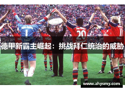德甲新霸主崛起：挑战拜仁统治的威胁