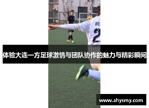 体验大连一方足球激情与团队协作的魅力与精彩瞬间