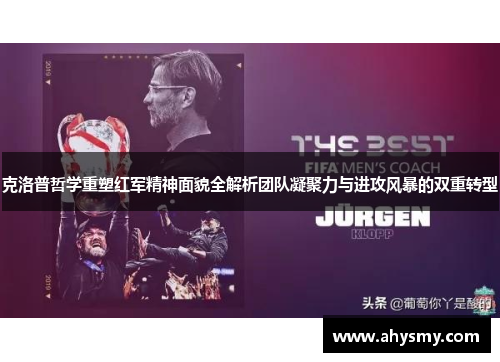 克洛普哲学重塑红军精神面貌全解析团队凝聚力与进攻风暴的双重转型