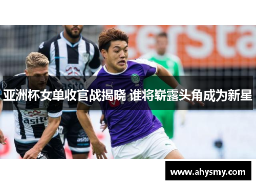 亚洲杯女单收官战揭晓 谁将崭露头角成为新星