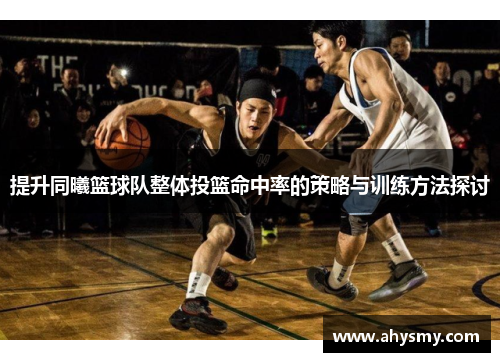 提升同曦篮球队整体投篮命中率的策略与训练方法探讨