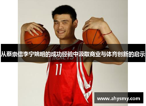 从蔡崇信李宁姚明的成功经验中汲取商业与体育创新的启示