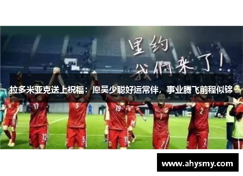 拉多米亚克送上祝福：愿吴少聪好运常伴，事业腾飞前程似锦