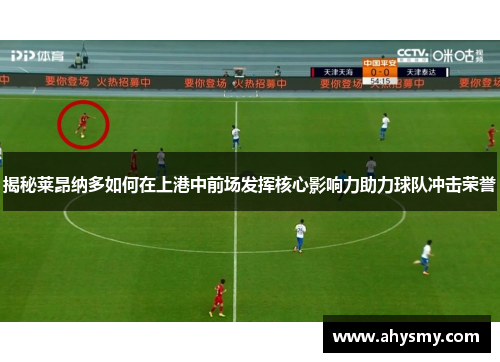 揭秘莱昂纳多如何在上港中前场发挥核心影响力助力球队冲击荣誉