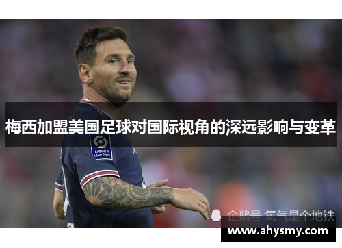 梅西加盟美国足球对国际视角的深远影响与变革