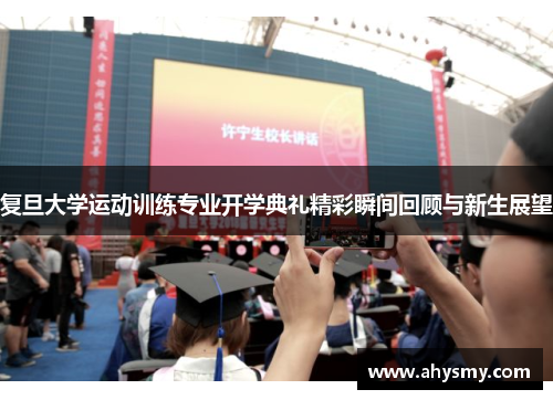 复旦大学运动训练专业开学典礼精彩瞬间回顾与新生展望