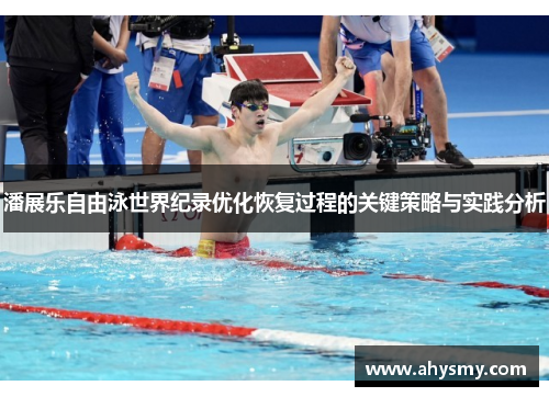 潘展乐自由泳世界纪录优化恢复过程的关键策略与实践分析