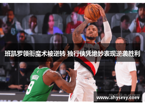 班凯罗领衔魔术被逆转 独行侠凭绝妙表现逆袭胜利