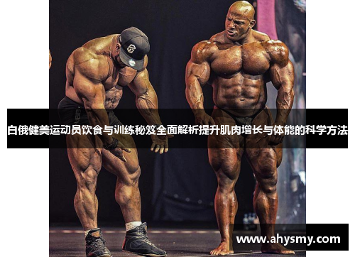 白俄健美运动员饮食与训练秘笈全面解析提升肌肉增长与体能的科学方法