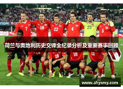 荷兰与奥地利历史交锋全纪录分析及重要赛事回顾 荷兰与奥地利历史交锋全纪录分析及重要赛事回顾