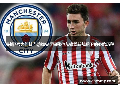 曼城7号为何甘当防线尖兵探秘他从锋线转战后卫的心路历程