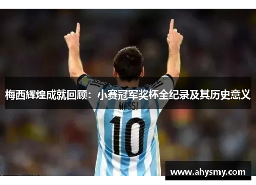 梅西辉煌成就回顾:小赛冠军奖杯全纪录及其历史意义 梅西辉煌成就回顾:小赛冠军奖杯全纪录及其历史意义