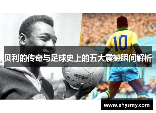贝利的传奇与足球史上的五大震撼瞬间解析
