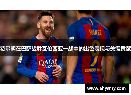 费尔明在巴萨战胜瓦伦西亚一战中的出色表现与关键贡献